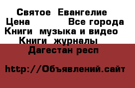 Святое  Евангелие › Цена ­ 1 000 - Все города Книги, музыка и видео » Книги, журналы   . Дагестан респ.